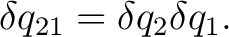 $\displaystyle \delta q_{21} = \delta q_2\delta q_1. $