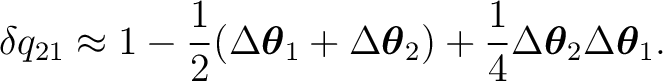 $\displaystyle \delta q_{21} \approx 1 - \frac12 (\Delta\boldsymbol\theta_1+\Del... ...symbol\theta_2) + \frac14 \Delta\boldsymbol\theta_2 \Delta\boldsymbol\theta_1. $