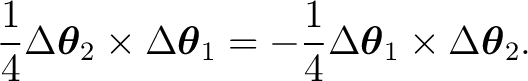 $\displaystyle \frac14 \Delta\boldsymbol\theta_2 \times \Delta\boldsymbol\theta_1 = -\frac14 \Delta\boldsymbol\theta_1 \times \Delta\boldsymbol\theta_2. $