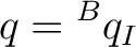 $\displaystyle q={}^Bq_I $