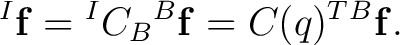 $\displaystyle {}^{I}\mathbf f = {}^{I}C_B {}^{B}\mathbf f = C(q)^T {}^{B}\mathbf f. $