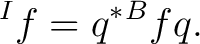 $\displaystyle {}^{I}f = q^* {}^{B}f q. $