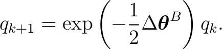 $\displaystyle q_{k+1} = \exp \left( -\frac12 \Delta\boldsymbol\theta^B \right) q_k. $
