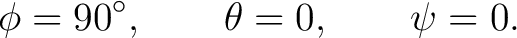 $\displaystyle \phi=90^\circ,\qquad \theta=0,\qquad \psi=0.$