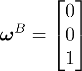 $\displaystyle \boldsymbol\omega^B= \begin{bmatrix} 0\\ 0\\ 1 \end{bmatrix}$