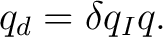 $\displaystyle q_d=\delta q_I q.$