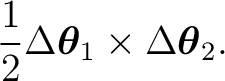 $\displaystyle \frac12 \Delta\boldsymbol\theta_1 \times \Delta\boldsymbol\theta_2.$