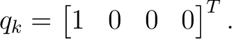 $\displaystyle q_k= \begin{bmatrix} 1&0&0&0 \end{bmatrix}^{T}.$
