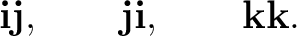 $\displaystyle \mathbf i\mathbf j,\qquad \mathbf j\mathbf i,\qquad \mathbf k\mathbf k.$