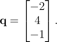 $\displaystyle \mathbf q= \begin{bmatrix} -2\\ 4\\ -1 \end{bmatrix}.$
