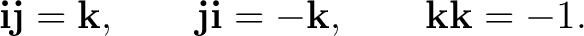 $\displaystyle \mathbf i\mathbf j=\mathbf k, \qquad \mathbf j\mathbf i=-\mathbf k, \qquad \mathbf k\mathbf k=-1.$