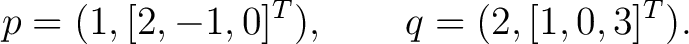 $\displaystyle p=(1,[2,-1,0]^T), \qquad q=(2,[1,0,3]^T).$