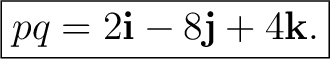 $\displaystyle \boxed{ pq=2\mathbf i-8\mathbf j+4\mathbf k. }$
