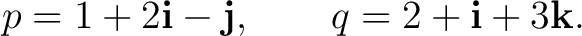 $\displaystyle p=1+2\mathbf i-\mathbf j, \qquad q=2+\mathbf i+3\mathbf k.$