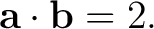 $\displaystyle \mathbf a\cdot\mathbf b=2.$