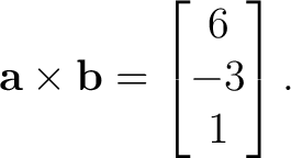 $\displaystyle \mathbf a\times\mathbf b= \begin{bmatrix} 6\\ -3\\ 1 \end{bmatrix}.$