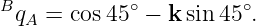 B            ∘         ∘
  qA = cos45  − k sin45 .

