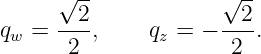       √ --           √ --
qw =  --2,    qz = − --2-.
       2              2
