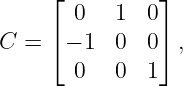      ⌊ 0   1  0⌋
     ⌈         ⌉
C =   − 1  0  0  ,
       0   0  1
