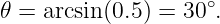                     ∘
𝜃 = arcsin(0.5 ) = 30 .
