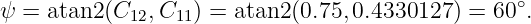 ψ =  atan2(C  ,C   ) = atan2(0.75,0.4330127) = 60 ∘.
             12   11

