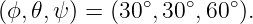               ∘   ∘   ∘
(ϕ, 𝜃,ψ) = (30 ,30 ,60 ).
