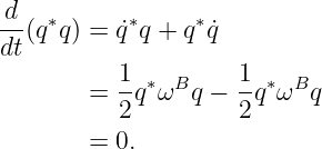 d-  ∗      ∗     ∗
dt(q q) = ˙q q + q ˙q
          1         1
       =  -q∗ωBq  − --q∗ωBq
          2         2
       =  0.
