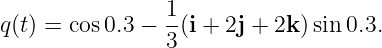                 1
q(t) = cos0.3 − --(i + 2j + 2k)sin0.3.
                3
