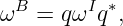  B      I ∗
ω  =  qω q ,
