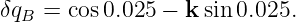 δqB  = cos0.025 − k sin 0.025.

