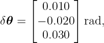      ⌊        ⌋
        0.010
δ𝜃 = ⌈ − 0.020 ⌉ rad,
        0.030
