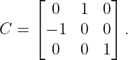      ⌊ 0   1  0⌋
     ⌈         ⌉
C =   − 1  0  0  .
       0   0  1
