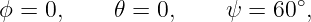 ϕ = 0,     𝜃 = 0,    ψ =  60∘,
