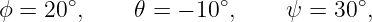       ∘              ∘            ∘
ϕ = 20 ,     𝜃 = − 10 ,    ψ =  30 ,
