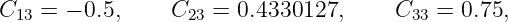 C13 =  − 0.5,    C23 = 0.4330127,     C33 = 0.75,
