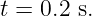 t = 0.2 s.
