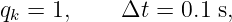 qk = 1,     Δt =  0.1 s,
