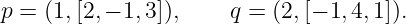 p = (1,[2,− 1,3]),    q = (2,[− 1,4,1]).
