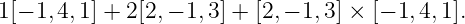 1[− 1,4,1] + 2[2,− 1,3] + [2, − 1,3 ] × [− 1,4, 1].
