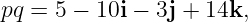 pq = 5 − 10i − 3j + 14k,
