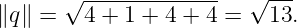        √-------------   √ ---
∥q∥ =   4 + 1 + 4 + 4 =   13.
