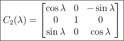 $\displaystyle \boxed{ C_2(\lambda)= \begin{bmatrix} \cos\lambda&0&-\sin\lambda\ 0&1&0\ \sin\lambda&0&\cos\lambda \end{bmatrix}} $