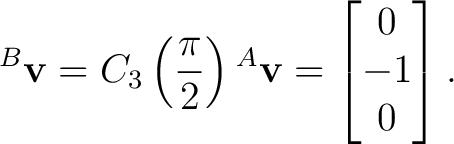 $\displaystyle {}^{B}\mathbf v = C_3\left(\frac{\pi}{2}\right){}^{A}\mathbf v = \begin{bmatrix} 0\\ -1\\ 0 \end{bmatrix}. $
