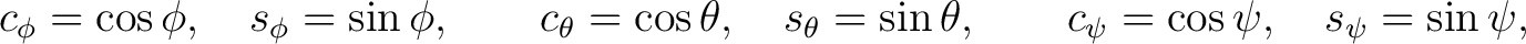 $\displaystyle c_\phi=\cos\phi,\quad s_\phi=\sin\phi, \qquad c_\theta=\cos\theta,\quad s_\theta=\sin\theta, \qquad c_\psi=\cos\psi,\quad s_\psi=\sin\psi, $