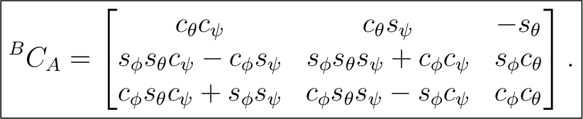 $\displaystyle \boxed{ {}^{B}C_A= \begin{bmatrix} c_\theta c_\psi & c_\theta s_\... ..._\psi & c_\phi s_\theta s_\psi-s_\phi c_\psi & c_\phi c_\theta \end{bmatrix}.} $