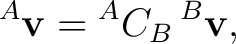 $\displaystyle {}^{A}\mathbf v={}^A C_B\,{}^B\mathbf v, $