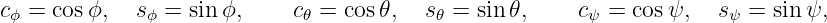 c  = cosϕ,   s  = sinϕ,     c  = cos𝜃,   s =  sin 𝜃,    c  = cos ψ,   s  = sin ψ,
 ϕ            ϕ              𝜃            𝜃             ψ             ψ
