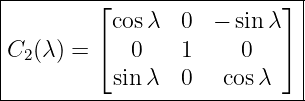 |--------⌊-----------------⌋-|
|          cosλ  0  −  sin λ  |
|C2(λ) = ⌈   0   1     0   ⌉ |
|          sin λ  0   cos λ   |
------------------------------
