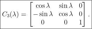 |--------⌊----------------⌋---|
|          cos λ   sin λ  0    |
C3 (λ) = ⌈− sin λ  cosλ  0⌉ . |
|            0       0   1    |
-------------------------------
