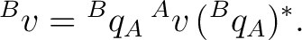 $\displaystyle {}^Bv={}^Bq_A\,{}^Av\,({}^Bq_A)^*. $